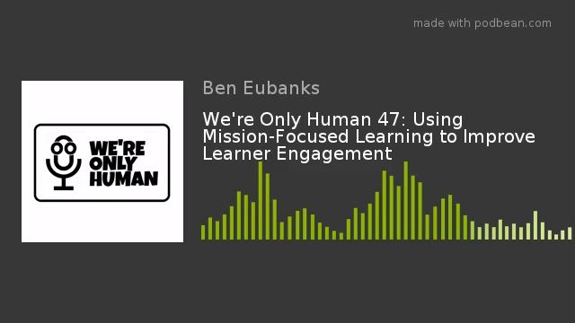 We're Only Human 47: Using Mission-Focused Learning to Improve Learner Engagement смотреть онлайн