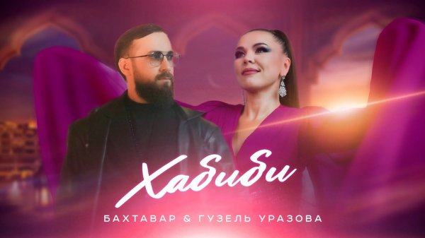 Бахтавар и Гузель Уразова - Хабиби. Новый Хит 2025