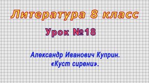 Литература 8 класс (Урок№18 - Александр Иванович Куприн. «Куст сирени».)