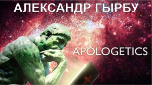 Апологетика. Гырбу Александр. Семинар 9-11 марта 2023 года.