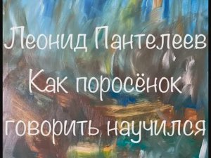 Леонид Пантелеев «Как поросёнок говорить научился»