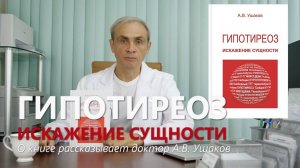 Гипотиреоз: Искажение сущности. Доктор Ушаков о новом издании книги, сайте и СУЩНОСТИ Гипотиреоза
