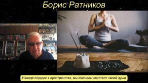 Борис Ратников - Наводя порядок в пространстве, мы очищаем кристалл своей души.