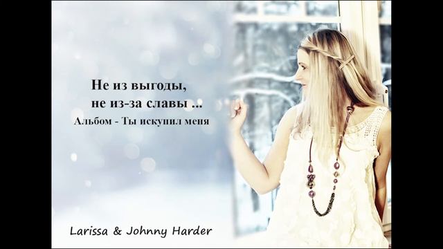 Не из выгоды, не из-за славы ... - Larissa & Johnny Harder
