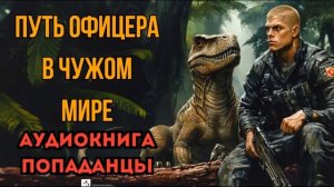 ПОПАДАНЦЫ АУДИОКНИГА: ПУТЬ ОФИЦЕРА В ЧУЖОМ МИРЕ СЛУШАТЬ (ФИНАЛ)