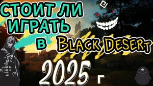 СТОИТ ИГРАТЬ в ➣ Black Desert ➣в 2025 году ➣ мое мнение.
