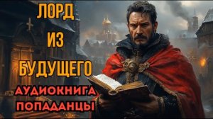 ПОПАДАНЦЫ АУДИОКНИГА: ЛОРД ИЗ БУДУЩЕГО СЛУШАТЬ