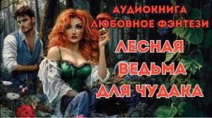 ЛЮБОВНОЕ ФЭНТЕЗИ: ЛЕСНАЯ ВЕДЬМА ДЛЯ ЧУДАКА СЛУШАТЬ
