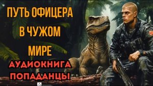 ПОПАДАНЦЫ АУДИОКНИГА: ПУТЬ ОФИЦЕРА В ЧУЖОМ МИРЕ СЛУШАТЬ