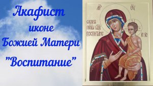 Акафист иконе Божией Матери  "Воспитание"