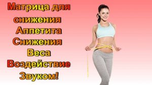 Матрица для Снижения Аппетита/Снижение Веса  /Квантовое Воздействие Звуком/