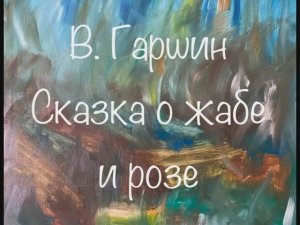 В. Гаршин «Сказка о жабе и розе», «Пленница», «Attalea princeps», «Сказание о гордом Аггее»