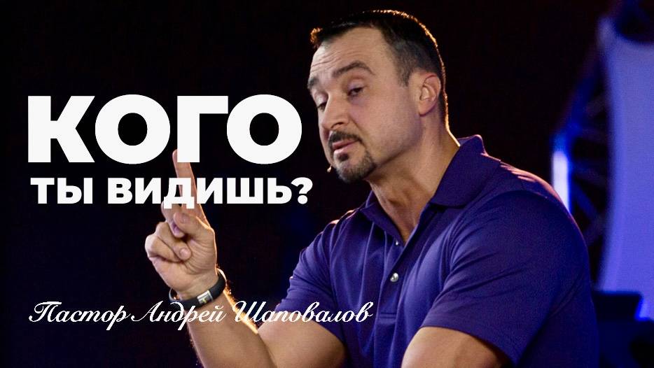 «Кого ты видишь» Пастор Андрей Шаповалов смотреть онлайн