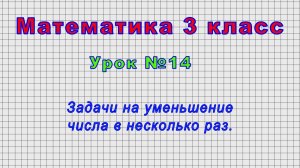 Математика 3 класс (Урок№14 - Задачи на уменьшение числа в несколько раз.)
