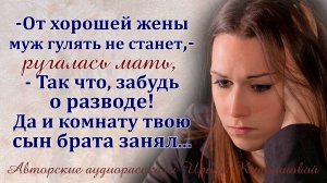 – Твою комнату уже сын брата занял! - Кричала мать, - так что, забудь о разводе!