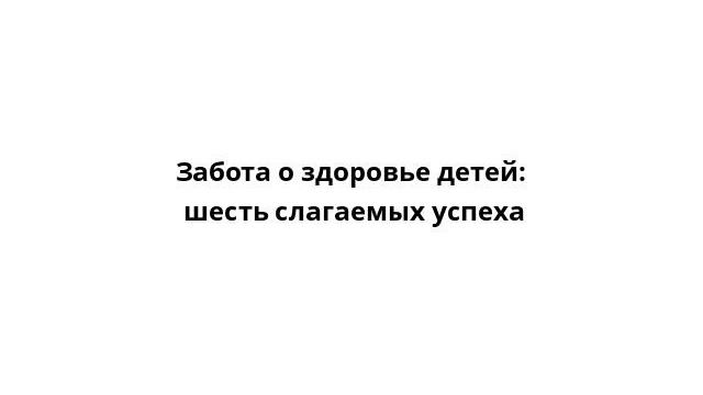 Забота о здоровье детей: шесть слагаемых успеха смотреть онлайн