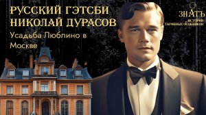 РУССКИЙ ГЭТСБИ НИКОЛАЙ ДУРАСОВ И УСАДЬБА ЛЮБЛИНО В МОСКВЕ