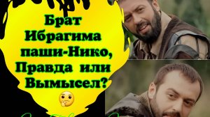 Брат Ибрагима паши-Нико,Правда или Вымысел? Великолепный век(Интриганка)