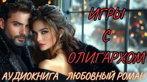 ЛЮБОВНЫЙ РОМАН: ИГРЫ С ОЛИГАРХОМ. СЛУШАТЬ АУДИОКНИГА