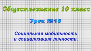 Обществознание 10 класс (Урок№18 - Социальная мобильность и социализация личности.)