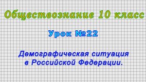 Обществознание 10 класс (Урок№22 - Демографическая ситуация в Российской Федерации.)