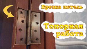 Врезка петель. Топорная работа! Как делать не нужно!