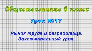 Обществознание 8 класс (Урок№17 - Рынок труда и безработица. Заключительный урок.)