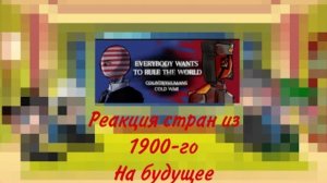 Реакция стран из 1900-го на будущее(2/3)