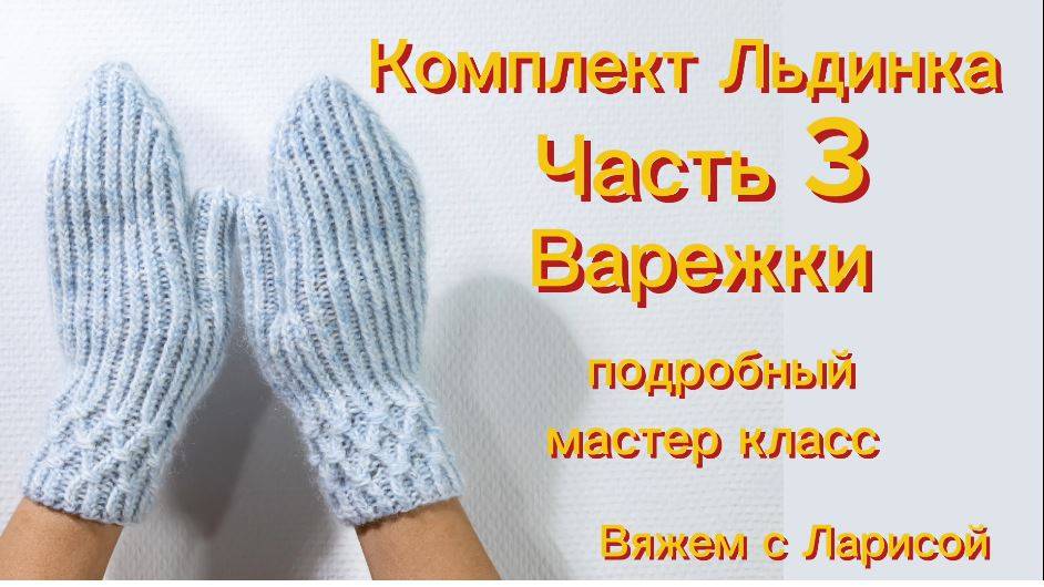 Мастер класс по вязанию зимнего комплекта Льдинка!
Часть 3. Варежки.