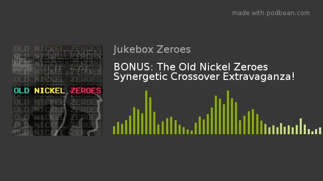 BONUS: The Old Nickel Zeroes Synergetic Crossover Extravaganza!