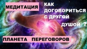 Медитация «Планета переговоров», поможет договориться с кем угодно, о чём угодно.
