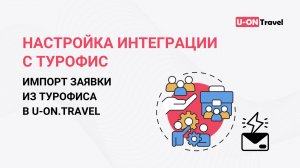 Настройка интеграции с ТурОфис в U-ON.Travel
Импорт заявки из ТурОфиса в U-ON.Travel