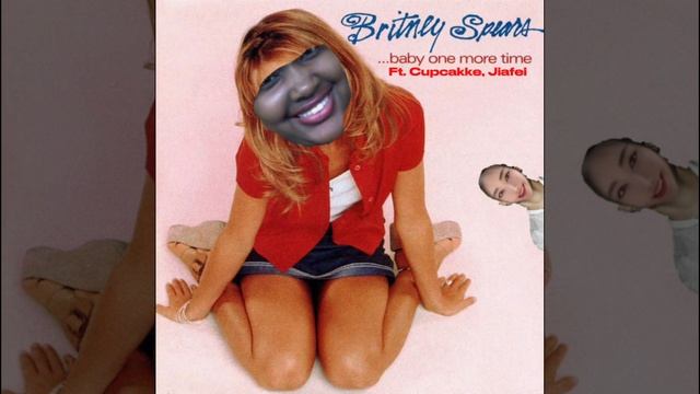 Britney Spears-…Baby One More Time Ft. Cupcakke,Jiafei