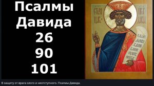Псалмы  в Защиту от  врага злого и неотступного (26, 90, 101)