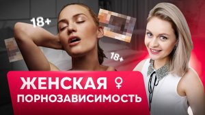 ЖЕНСКАЯ ПОРНОЗАВИСИМОСТЬ: что нужно знать? Исследуем причины и решения