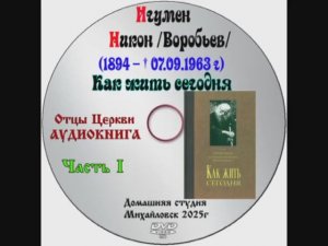 АУДИОКНИГА «КАК ЖИТЬ СЕГОДНЯ» Игумен Никон /Воробьев/ часть 1.