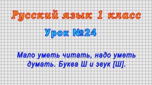 Русский язык 1 класс (Урок№24 - Мало уметь читать, надо уметь думать. Буква Ш и звук [Ш].)