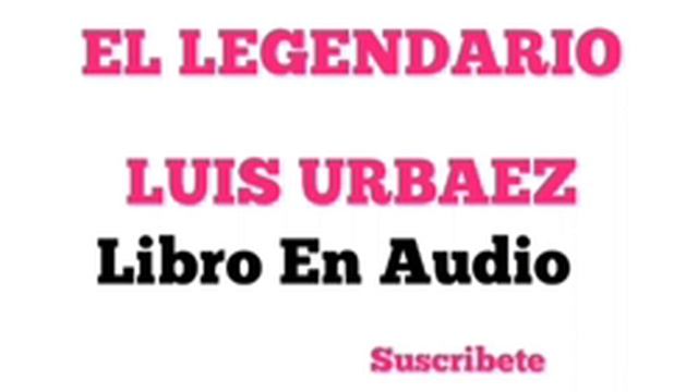 LUIS URBAEZ LIBRO COMPLETO EN AUDIO EL LEGENDARIO LUIS URBAEZ смотреть онлайн