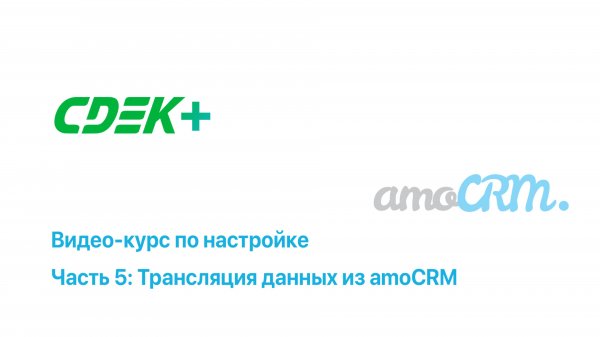 Настройка интеграции СДЭК+ и amoCRM [Видео 5: Трансляция данных из amoCRM в приложение и наоборот]