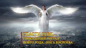 СПАСТИ СЕБЯ...УНИКАЛЬНЫЙ РИТУАЛ МОЕГО РОДА...ИНГА ХОСРОЕВА