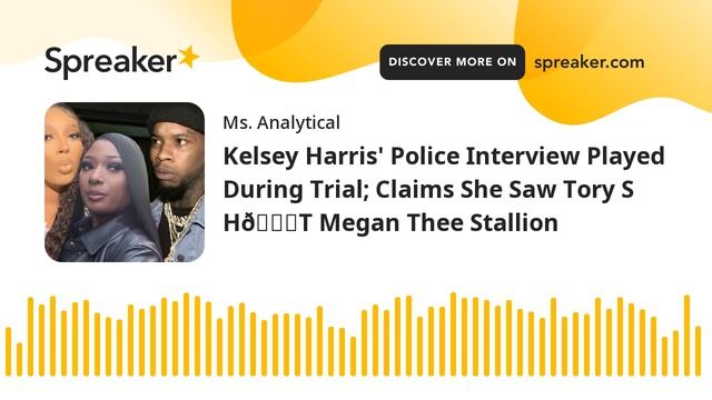SCANDALOUS!!! Kelsey Harris' Police Interview Played; Claims She Saw Tory S H👀T Megan Thee Stallion