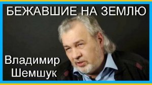 БЕЖАВШИЕ НА ЗЕМЛЮ. Владимир Шемшук