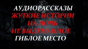 СТРАШНЫЕ РАССКАЗЫ НА НОЧЬ-ГИБЛОЕ МЕСТО