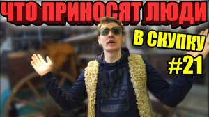 ЧТО ПРИНОСЯТ ЛЮДИ В СКУПКУ №21