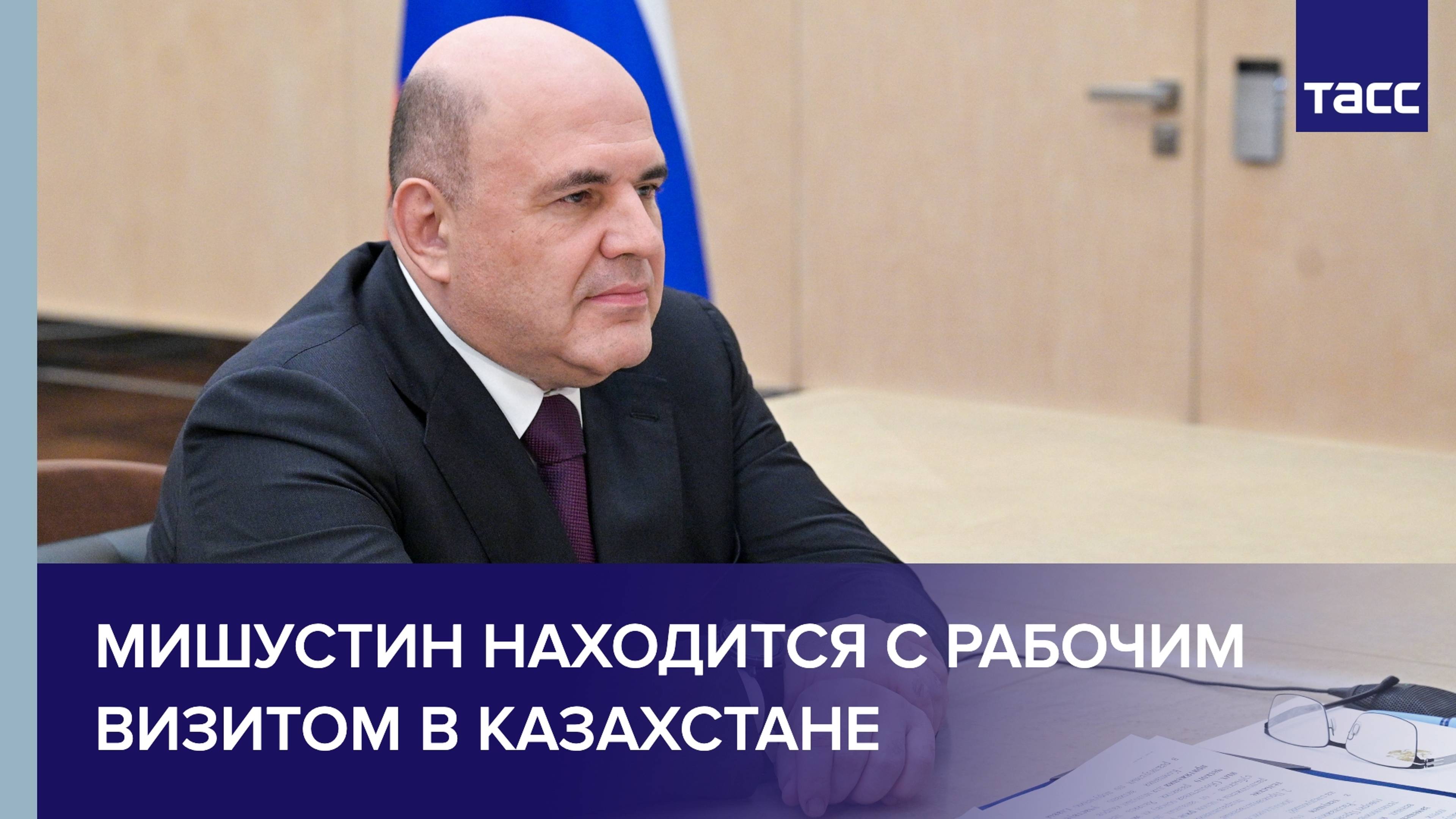 Мишустин находится с рабочим визитом в Казахстане