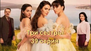 Обзор сериала "Три сестры" 39 серия