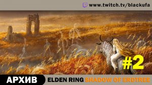 Elden Ring Shadow of Erdtree #2. Стрим первый - Никто не обещал, что будет просто. [АРХИВ]