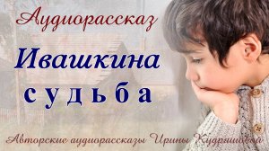 Ивашкина судьба. Аудиорассказ Ирины Кудряшовой
