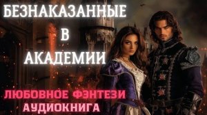 АУДИОКНИГА ЛЮБОВНОЕ ФЭНТЕЗИ: БЕЗНАКАЗАННЫЕ В АКАДЕМИИ СЛУШАТЬ