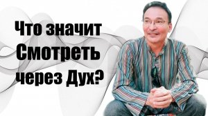Что значит "смотреть через Дух"?